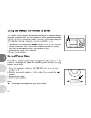 Page 27 26
E
F
S
G
Your camera is also equipped with an optical viewfinder to compose images.
Capturing images by using the optical viewfinder will conserve battery power.
The LCD monitor can help you accurately compose the pictures and examine
all the details, but using it may also consume more battery power.
1. Open the lens cover and press the POWER button to turn on your ViviCam 3815.
2. Set the scene mode in the Capture menu based on the desired scenery.
    (Auto/Sports/Night Scene/Portrait/Landscape/Back...