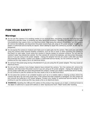 Page 4 3
FOR YOUR SAFETY
Warnings
 Do not use this camera if it is emitting smoke (or an unusual odor), b\
ecoming unusually hot to be touched,
producing a peculiar noise, or exhibiting any other abnormal conditions. Operating the camera in any of these
circumstances may cause a fire or an electrical shock. Stop using the camera immediately, turn the camera
off, remove the batteries, and disconnect the power source if you are using an AC power adapter. Contact your
dealer or authorized service facility for...