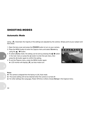 Page 35 34
E
F
S
G
SHOOTING-MODES
A utomatic Mode
Using  [ A ] Automatic the majority of the settings are adjusted by the camera. Simply point at your subject and
then shoot.
1. Open the lens cover and press the  POWER button to turn on your camera.
2. Press the MENU button to enter the Capture menu and select  Scene by
using the 
 /  button.
3. To select [ Auto] mode, the setting can be set by pressing the 
 /  button
in the main menu or press the 
 button to enter the sub-menu, then
press the 
 button again...