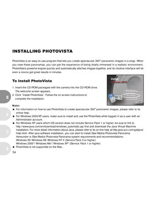 Page 55 54
E
F
S
G
INSTALLING PHOTOVISTA
PhotoVista is an easy-to-use program that lets you create spectacular 3600 panoramic images in a snap. When
you view these panoramas, you can get the experience of being totally immersed in a realistic environment.
PhotoVista’s powerful engine quickly and automatically stitches images together, and its intuitive interface will let
even a novice get great results in minutes.
To Install PhotoVista
1. Insert the CD-ROM packaged with the camera into the CD-ROM drive.
The...