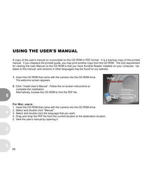 Page 57 56
E
F
S
G
USING THE USERS MANUAL
A copy of the user’s manual on is provided on the CD-ROM in PDF format.  It is a backup copy of the printed
manual.  If you misplace the printed guide, you may print another copy f\
rom the CD-ROM.  The only requirement
for viewing the User Manual on the CD-ROM is that you have Acrobat Reader installed on your computer.  Up-
dates to this manual, and versions in other languages may be found on ou\
r website.
1. Insert the CD-ROM that came with the camera into the CD-ROM...