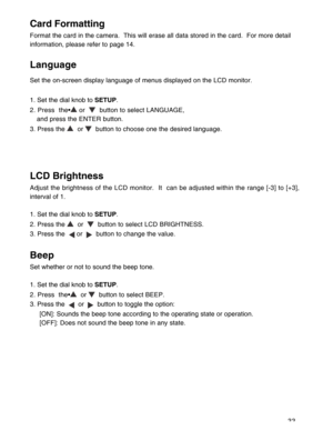 Page 34 33
Card Formatting
Format the card in the camera.  This will erase all data stored in the card.  For more detail
information, please refer to page 14.
Language
Set the on-screen display language of menus displayed on the LCD monitor.
1. Set the dial knob to SETUP.
2. Press  the•
 or    button to select LANGUAGE,
and press the ENTER button.
3. Press the 
  or   button to choose one the desired language.
LCD Brightness
Adjust the brightness of the LCD monitor.  It  can be adjusted within the range [-3] to...