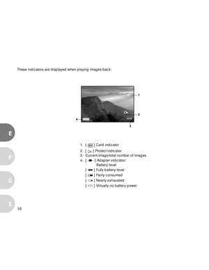Page 16 16
E
F
S
G
These indicators are displayed when playing images back:
22/26
1. [  ] Card indicator
2.  [ 
 ] Protect indicator
3. Current image/total number of images
4. [ 
 ] Adapter indicator/
           Battery level
[ 
 ] Fully battery level
[ 
 ] Fairly consumed
[ 
 ] Nearly exhausted
[ 
 ] Virtually no battery power  