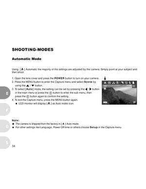 Page 34 34
E
F
S
G
SHOOTING-MODES
Automatic Mode
Using  [ A ] Automatic the majority of the settings are adjusted by the camera. Simply point at your subject and
then shoot.
1. Open the lens cover and press the POWER button to turn on your camera.
2. Press the MENU button to enter the Capture menu and select Scene by
using the 
 /  button.
3. To select [Auto] mode, the setting can be set by pressing the 
 /  button
in the main menu or press the 
 button to enter the sub-menu, then
press the 
 button again to...