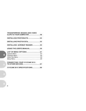 Page 6 6
E
F
S
G
TRANSFERRING IMAGES AND VIDEO
CLIPS TO YOUR COMPUTER........................49
INSTALLING PHOTOSUITE.........................53
INSTALLING PHOTOVISTA.........................54
INSTALLING  ACROBAT READER................55
USING THE USERS MANUAL......................56
LIST OF MENU OPTIONS............................57
Capture Menu...........................................................57
Playback Menu.........................................................63
Video Clip...