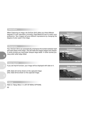 Page 62 62
E
F
S
G
  Saturation
When Capturing an image, the ViviCam 3915 offers you three different
degrees of color saturation (richness) (High/Medium/Low) to match your
preference. Your images will give different impressions by changing the
degree of color used in the image.
  Sharpness
Y our ViviCam 3915 can automatically emphasize the borders between light
and dark areas of the image. This will make the image’s edges look sharper.
In some scenes you may prefer sharper edge detail. In other scenes you
may...