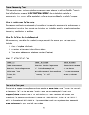 Page 16Downloaded from www.Manualslib.com manuals search engine 15 
  
Sakar Warranty Card 
This warranty covers for the original consumer purchaser only and is not transferable. Products 
that fail to function properly UNDER NORMAL USAGE, due to defects in material or 
workmanship. Your product will be repaired at no charge for parts or labor for a period of one year. 
 
What Is Not Covered By Warranty: 
Damages or malfunctions not resulting from defects in material or workmanship and damages or 
malfunctions...