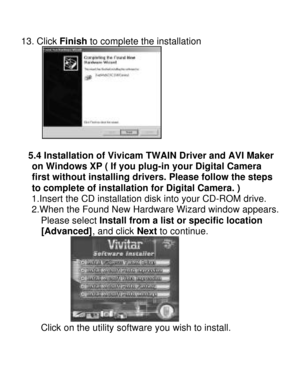 Page 21Downloaded from www.Manualslib.com manuals search engine 13. Click Finish to complete the installation       5.4 Installation of Vivicam TWAIN Driver and AVI Maker  on Windows XP ( If you plug-in your Digital Camera  
first without installing drivers. Please follow the steps  to complete of installation for Digital Camera. ) 
1.Insert the CD installation disk into your CD-ROM drive. 
2.When the Found New Hardware Wizard window appears.   Please select Install from a list or specific location...