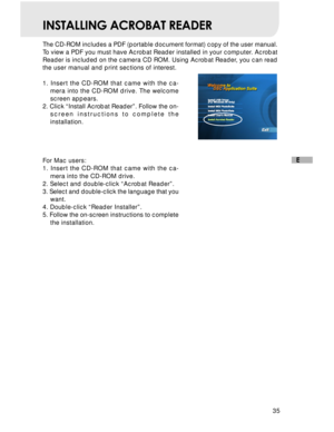 Page 36Downloaded from www.Manualslib.com manuals search engine 35
E
INSTALLING ACROBAT READER
The CD-ROM includes a PDF (portable document format) copy of the user manual.
To view a PDF you must have Acrobat Reader installed in your computer. Acrobat
Reader is included on the camera CD ROM. Using Acrobat Reader, you can read
the user manual and print sections of interest.
1. Insert the CD-ROM that came with the ca-
mera into the CD-ROM drive. The welcome
screen appears.
2. Click “Install Acrobat Reader”....