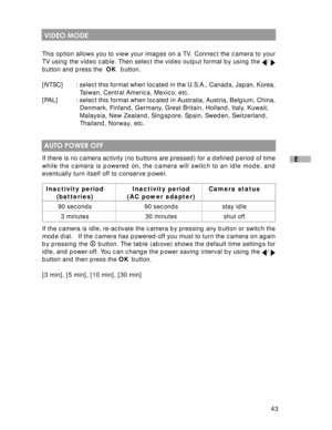 Page 44Downloaded from www.Manualslib.com manuals search engine 43
E
 VIDEO MODE
This option allows you to view your images on a TV. Connect the camera to your
TV using the video cable. Then select the video output format by using the / 
button and press the  OK  button.
[NTSC] : select this format when located in the U.S.A., Canada, Japan, Korea,
  Taiwan, Central America, Mexico, etc.
[PAL]: select this format when located in Australia, Austria, Belgium, China,
  Denmark, Finland, Germany, Great Britain,...
