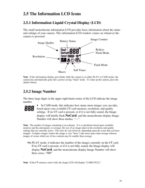 Page 17Downloaded from www.Manualslib.com manuals search engine 162.5 The Information LCD Icons
2.5.1 Information Liquid Crystal Display (LCD)
The small monochrome information LCD provides basic information about the status
and settings of your camera. This information LCD window comes on whenever the
camera is powered.
Note:  If the information display goes blank while the camera is in either PLAY or CAM modes, the
camera has automatically gone into a power saving “sleep” mode.  To wake up the camera, press...