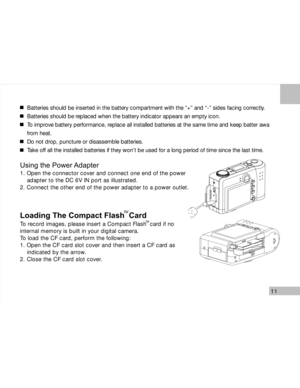 Page 12Downloaded from www.Manualslib.com manuals search engine 11
Batteries should be inserted in the battery compartment with the “+” and “-” sides facing correctly.
Batteries should be replaced when the battery indicator appears an empty icon.
To improve battery performance, replace all installed batteries at the same time and keep batter awa
from heat.
Do not drop, puncture or disassemble batteries.
Take off all the installed batteries if they won’t be used for a long period of time since the last time....