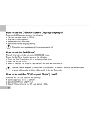 Page 25Downloaded from www.Manualslib.com manuals search engine 24
How to set the OSD (On-Screen Display) language?
To set the OSD language, perform the following:
1. Set the operating mode to SETUP.
2. The Setup menu appears.
3. Select the LANGUAGE item.
4. Select the desired language setting.
The setting is conserved even if the camera power is off.
How to set the Self-Timer?
The self-timer can only be set under RECORD      mode.
To use the Self-Timer function, perform the following:
1. Press the Self-Timer...