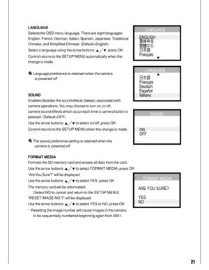 Page 21Downloaded from www.Manualslib.com manuals search engine 21
LANGUAGE
Selects the OSD menu language. There are eight languages:
English, French, German, Italian, Spanish, Japanese, Traditional
Chinese, and Simplified Chinese. (Default=English)
Select a language using the arrow buttons: 
, press OK
Control returns to the SETUP MENU automatically when the
change is made.
 Language preference is retained when the camera
       is powered off
SOUND
Enables/disables the sound effects (beeps) associated with...