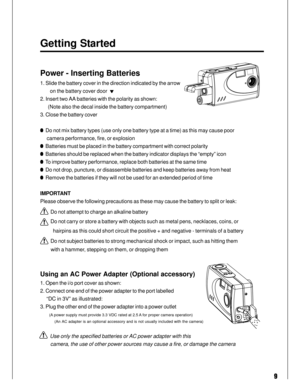 Page 9Downloaded from www.Manualslib.com manuals search engine 9
Getting Started
Power - Inserting Batteries
1. Slide the battery cover in the direction indicated by the arrow
        on the battery cover door  
2. Insert two AA batteries with the polarity as shown:
       (Note also the decal inside the battery compartment)
3. Close the battery cover
  Do not mix battery types (use only one battery type at a time) as this may cause poor
      camera performance, fire, or explosion
  Batteries must be placed...