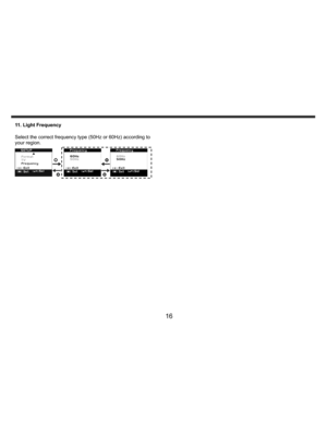 Page 17Downloaded from www.Manualslib.com manuals search engine    
   
 
 
16 
11. Light Frequency 
 
Select the correct frequency type (50Hz or 60Hz) according to 
your region. 
 
   