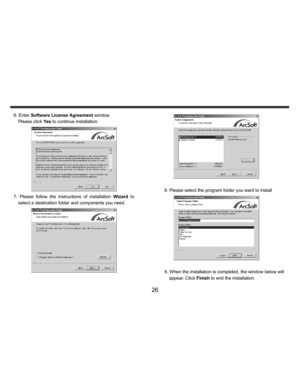 Page 27Downloaded from www.Manualslib.com manuals search engine    
   
 
 
26 
 6. Enter Software License Agreement window.   
Please click Ye s to continue installation. 
 
7. Please follow the instructions of installation Wizard to 
select a destination folder and components you need.  
 
 
     
      8. Please select the program folder you want to install  
 
    9. When the installation is completed, the window below will   
appear. Click Finish to end the installation.   