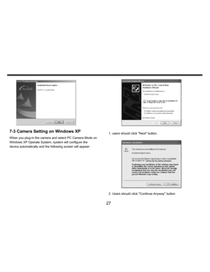 Page 28Downloaded from www.Manualslib.com manuals search engine    
   
 
 
27 
 
7-3 Camera Setting on Windows XP When you plug-in the camera and select PC Camera Mode on 
Windows XP Operate System, system will configure the 
device automatically and the following screen will appear: 
 
 
 
1. users should click Next button. 
  
 
2. Users should click Continue Anyway button   