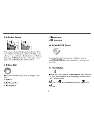 Page 10Downloaded from www.Manualslib.com manuals search engine    
   
 
 
9 
3-4 Shutter Button 
   
 
This camera is designed for 2-step shutter function. A [ ] 
mark will appear on the center position on the LCD monitor 
when you press and hold the Shutter button down half way. 
Then press the Shutter button down fully and the camera 
beeps; release Shutter button to take a picture.    
3-5 Mode Dial 
 
● You can select the working mode by using this Mode 
Dial: 
1. PC Mode 
2. 
 Record Mode 
3.  Play Mode...