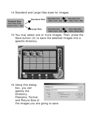 Page 27Downloaded from www.Manualslib.com manuals search engine 14. Standard and Large files sizes for images: Original Size 
640x480(VGA) 
1280X1024(1.3M) 
 
15. You may select one or more images. Then, press the 
Save button (3) to save the selected images into a 
specific directory.  
  
 
16. Using this dialog 
box, you can 
specify the 
Directory, 
Filename, Format 
and Picture Size of 
the images you are going to save. 
 Standard Size  
 
 
Large Size 640x480(VGA)         640x480(VGA)...