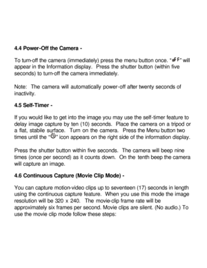 Page 17Downloaded from www.Manualslib.com manuals search engine 4.4 Power-Off the Camera - 
 
To turn-off the camera (immediately) press the menu button once. “” will 
appear in the Information display.  Press the shutter button (within five 
seconds) to turn-off the camera immediately. 
 
Note:  The camera will automatically power-off after twenty seconds of 
inactivity. 
 
4.5 Self-Timer - 
 
If you would like to get into the image you may use the self-timer feature to 
delay image capture by ten (10)...