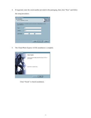 Page 16Downloaded from www.Manualslib.com manuals search engine - 15 - 4. If requested, enter the serial number provided in the packaging, then click “Next” and follow 
the setup procedures. 
 
 
 
 
 
 
 
 
5. The Ulead Photo Express 4.0 SE installation is complete. 
 
 
 
 
 
 
 
 
          Click “Finish” to finish installation.   