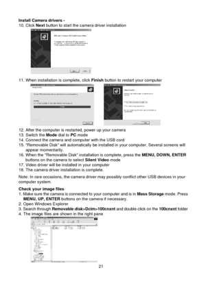 Page 2221Install Camera drivers - 10. Click Next button to start the camera driver installation
11. When installation is complete, click Finish button to restart your computer
12. After the computer is restarted, power up your camera13. Switch the Mode dial to PC mode14. Connect the camera and computer with the USB cord15. Removable Disk will automatically be installed in your computer. Several screens will      appear momentarily.16. When the Removable Disk installation is complete, press the MENU, DOWN, ENTER...