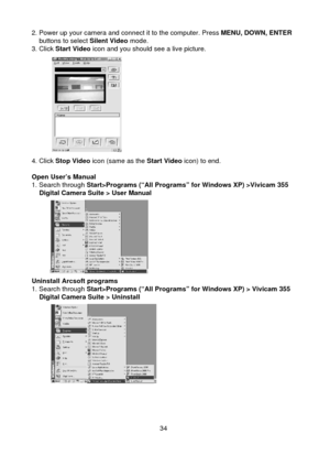 Page 35342. Power up your camera and connect it to the computer. Press MENU, DOWN, ENTER     buttons to select Silent Video mode.3. Click Start Video icon and you should see a live picture.
4. Click Stop Video icon (same as the Start Video icon) to end.
Open User’s Manual1. Search through Start>Programs (“All Programs” for Windows XP) >Vivicam 355    Digital Camera Suite > User Manual
Uninstall Arcsoft programs1. Search through Start>Programs (“All Programs” for Windows XP) > Vivicam 355    Digital Camera Suite...