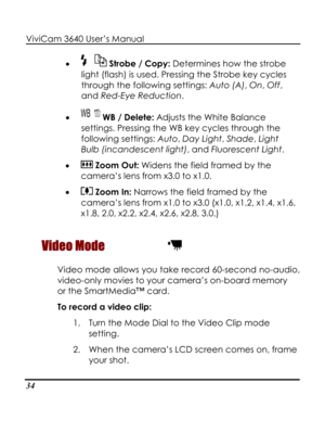 Page 39Downloaded from www.Manualslib.com manuals search engine ViviCam 3640 User’s Manual 
34 
• 
flash) is used. Pressing the Strobe key cycles 
through the following settings: Auto (A), On, Off, 
and Red-Eye Reduction. 
 WB / Delete: Adjusts t
 Strobe / Copy: Determines how the strobe 
light (
• he White Balance 
settie 
• 
ngs. Pressing the WB key cycles through th
following settings: Auto, Day Light, Shade, Light 
Bulb (incandescent light), and Fluorescent Light.  
 Zoom Out: Widens the field framed by the...