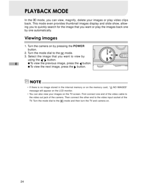 Page 25Downloaded from www.Manualslib.com manuals search engine 24
E
PLAYBACK MODE
In the  mode, you can view, magnify, delete your images or play video clips
back. This mode even provides thumbnail images display and slide show, allow-
ing you to quickly search for the image that you want or play the images back one
by one automatically.
Viewing images
1. Turn the camera on by pressing the POWER
button.
2. Turn the mode dial to the 
 mode.
3. Select the image that you want to view by
using the 
/  button....