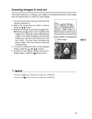 Page 26Downloaded from www.Manualslib.com manuals search engine 25
E
Zooming images in and out
This mode allows you to enlarge your image on the selected portion of the image
with 4X magnification to check for small details.
1. Turn the mode dial to the 
 mode with the
camera powered on.
2. Select the image that you want to view by
using the 
/  button.
3. Enlarge the image by pressing the  button.
Pressing the 
 button once magnifies the
image to 2X. Pressing it again magnifies the
image to 4X. When enlarging...