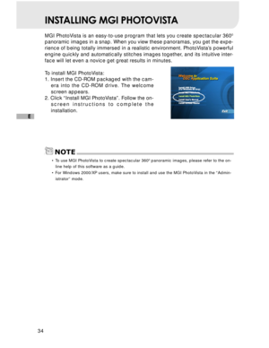 Page 35Downloaded from www.Manualslib.com manuals search engine 34
E
INSTALLING MGI PHOTOVISTA
MGI PhotoVista is an easy-to-use program that lets you create spectacular 3600
panoramic images in a snap. When you view these panoramas, you get the expe-
rience of being totally immersed in a realistic environment. PhotoVista’s powerful
engine quickly and automatically stitches images together, and its intuitive inter-
face will let even a novice get great results in minutes.
To install MGI PhotoVista:
1. Insert the...