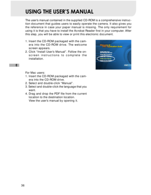 Page 37Downloaded from www.Manualslib.com manuals search engine 36
E
USING THE USER’S MANUAL
The user’s manual contained in the supplied CD-ROM is a comprehensive instruc-
tion document that guides users to easily operate the camera. It also gives you
the reference in case your paper manual is missing. The only requirement for
using it is that you have to install the Acrobat Reader first in your computer. After
this step, you will be able to view or print this electronic document.
1. Insert the CD-ROM packaged...