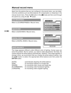 Page 39Downloaded from www.Manualslib.com manuals search engine 38
E
Manual record menu
Apart from the options that you can configure in the record menu, you can deter-
mine the conditions such as white balance, EV compensation or sharpness in the
manual record menu. Press the 
 button in the  mode and then scroll through
the options by using the 
 /  button.
 LCD BRIGHTNESS
Refer to LCD BRIGHTNESS in Record menu.
 QUICKVIEW
Refer to QUICKVIEW in Record menu.
 DIGITAL ZOOM
Refer to DIGITAL ZOOM in Record menu....