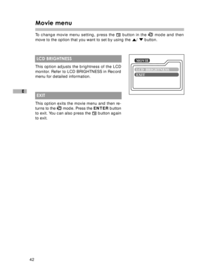 Page 43Downloaded from www.Manualslib.com manuals search engine 42
E
Movie menu
To change movie menu setting, press the  button in the  mode and then
move to the option that you want to set by using the 
/  button.
 LCD BRIGHTNESS
This option adjusts the brightness of the LCD
monitor. Refer to LCD BRIGHTNESS in Record
menu for detailed information.
 EXIT
This option exits the movie menu and then re-
turns to the 
 mode. Press the ENTER button
to exit. You can also press the  button again
to exit.  