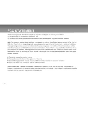 Page 2Downloaded from www.Manualslib.com manuals search engine 2
FCC STATEMENT
This device complies with Part 15 of the FCC Rules. Operation is subject to the following two conditions:
(1) This device may not cause harmful interference, and
(2) This device must accept any interference received, including interference that may cause undesired operation
Note: This equipment has been tested and found to comply with the limits for Class B digital devices, pursuant to Part 15 of the
FCC rules. These limits are...