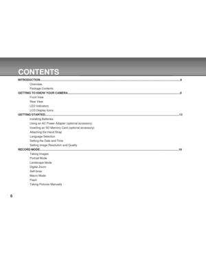 Page 6Downloaded from www.Manualslib.com manuals search engine 6
CONTENTS
INTRODUCTION..................................................................................................................................................................................8
Overview.
Package Contents
GETTING TO KNOW YOUR CAMERA..............................................................................................................................................9
Front View
Rear View
LED Indicators
LCD Display...