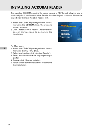 Page 3736
E
INSTALLING ACROBAT READER
The supplied CD-ROM contains the user’s manual in PDF format, allowing you to
read and print if you have Acrobat Reader installed in your computer. Follow the
steps below to install Acrobat Reader first.
1. Insert the CD-ROM packaged with the ca-
mera into the CD-ROM drive. The welcome
screen appears.
2. Click “Install Acrobat Reader”. Follow the on-
screen instructions to complete the
installation.
For Mac users:
1. Insert the CD-ROM packaged with the ca-
mera into the...
