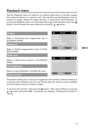 Page 4241
E
Playback menu
Use the Playback menu to create an on-camera slide show, or transfer images
from internal memory to a memory card. You can also use the Playback menu to
protect an image, delete all images at once, or adjust the LCD brightness. To
access the Playback menu, turn the mode dial to 
 mode and then press the button. Scroll through the menu options by using the /  button.
 Protect
Refer to Protecting one image/video clip in
PLAYBACK MODE.
 Delete all
Refer to Delete images/video clips in...