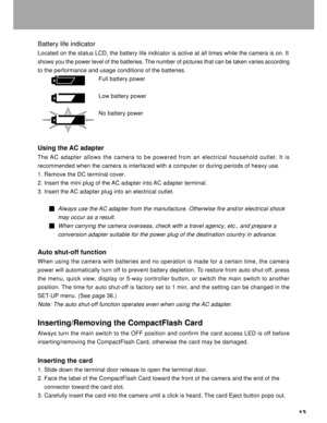 Page 14Downloaded from www.Manualslib.com manuals search engine 13
Battery life indicator
Located on the status LCD, the battery life indicator is active at all t\
imes while the camera is on. It
shows you the power level of the batteries. The number of pictures that can be taken varies according
to the performance and usage conditions of the batteries.
Full battery power
Low battery power
No battery power
Using the AC adapter
The  AC adapter allows the camera to be powered from an electrical household \...