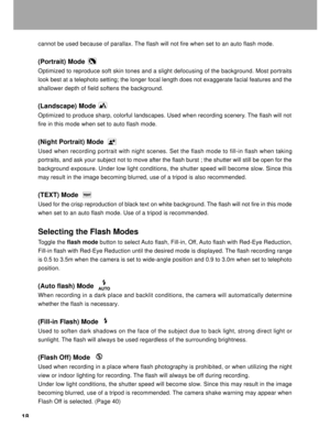 Page 19Downloaded from www.Manualslib.com manuals search engine 18
cannot be used because of parallax. The flash will not fire when set to an auto flash mode.
(Portrait) Mode
Optimized to reproduce soft skin tones and a slight defocusing of the background. Most portraits
look best at a telephoto setting; the longer focal length does not exaggerate facial features and the
shallower depth of field softens the background.
(Landscape) Mode
Optimized to produce sharp, colorful landscapes. Used when recording...