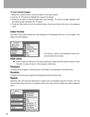 Page 35Downloaded from www.Manualslib.com manuals search engine 34
To lock marked images:
1.Select the Òmarked framesÓ of the lock option in the basic section.
2. Use the      /     buttons to highlight the image to be locked
3. Press the      button to mark the image with a key icon         . To unlock an image, highlight it with
    the yellow border and press the       button.
4. Press the Enter button to lock the marked frames. Press menu button will return to the playback
    menu.
Index Format
The index...