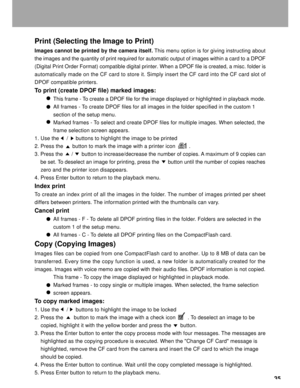 Page 36Downloaded from www.Manualslib.com manuals search engine 35
Print (Selecting the Image to Print)
Images cannot be printed by the camera itself. This menu option is for giving instructing about
the images and the quantity of print required for automatic output of images within a card to a DPOF
(Digital Print Order Format) compatible digital printer. When a DPOF file is created, a misc. folder is
automatically made on the CF card to store it. Simply insert the CF card into the CF card slot of
DPOF...