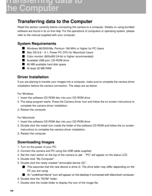 Page 39Downloaded from www.Manualslib.com manuals search engine 38
Transferring data to the Computer
Read this section carefully before connecting the camera to a computer. Details on using bundled
software are found in its on-line help. For the operations of computers or operating system, please
refer to the manual supplied with your computer.
System Requirements
Windows 98/2000/Me, Pentium 166 MHz or higher for PC Users
Mac OS 8.6 ~ 9.1, Power PC CPU for Macintosh Users
Color monitor (800x600 24-bit or higher...