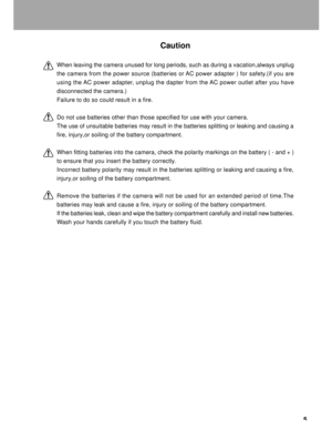Page 6Downloaded from www.Manualslib.com manuals search engine 5
Caution
When leaving the camera unused for long periods, such as during a vacation,always unplug
the camera from the power source (batteries or AC power adapter ) for safety.(if you are
using the AC power adapter, unplug the dapter from the AC power outlet after you have
disconnected the camera.)
Failure to do so could result in a fire.
Do not use batteries other than those specified for use with your camera.
The use of unsuitable batteries may...