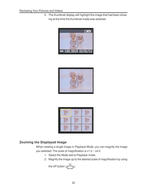 Page 36Downloaded from www.Manualslib.com manuals search engine Reviewing Your Pictures and Videos
32 5. The thumbnail display will highlight the image that had been show-
ing at the time the thumbnail mode was selected.
Zooming the Displayed Image
When viewing a single image in Playback Mode, you can magnify the image
you selected. The scale of magnification is x1.0 ~ x4.0.
1. Select the Mode dial to Playback mode.
2. Magnify the image up to the desired scale of magnification by using
the UP button (
).        