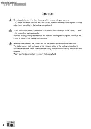 Page 66
userÕs manual
digital camera
CAUTION
Do not use batteries other than those specified for use with your camera.
The use of unsuitable batteries may result in the batteries splitting or leaking and causing
a fire, injury, or soiling of the battery compartment.
When fitting batteries into the camera, check the polarity markings on the battery ( - and
+ )to ensure that battery correctly.
Incorrect battery polarity may result in the batteries splitting or leaking and causing a fire,
injury, or soiling of...
