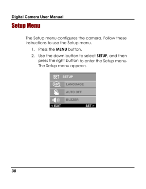 Page 42Downloaded from www.Manualslib.com manuals search engine Digital Camera User Manual 
Setup Menu  
The Setup menu configures the camera. Follow these 
instructions to use the Setup menu. 
1. Press the MENU button. 
2. Use the down button to select SETUP, and then 
press the right button to enter the Setup menu.  
The Setup menu appears. 
 
38   