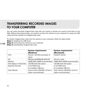Page 43Downloaded from www.Manualslib.com manuals search engine 42
E
TRANSFERRING RECORDED IMAGES
TO YOUR COMPUTER
You can share recorded images/video clips with your family or friends via e-mail or post them on the
Web. Before doing those things, you need to connect the camera to your computer by using the USB
cable and then transfer the images/video clips.
To transfer images/video clips from the camera to your computer, follow the steps below.
Step 1: Installing the USB driver
Step 2: Connecting the camera to...