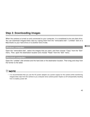 Page 46Downloaded from www.Manualslib.com manuals search engine 45
E
Step 3: Downloading images
When the camera is turned on and connected to your computer, it is considered to be one disk drive.
You can download images/video clips by coping them from the “removable disk” (“untitled” disk on a
Macintosh) to your hard drive or to another kind of disk.
 Windows computers
Open the “removable disk”, select the images that you want, and then choose “Copy” from the “Edit”
menu. Then, open the destination location and...